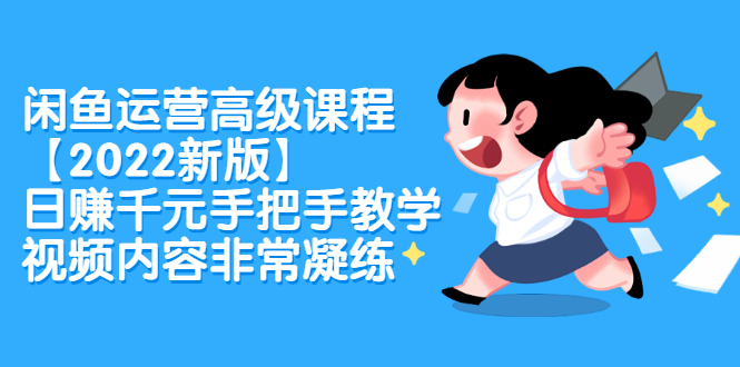 闲鱼运营高级课程【2022新版】，日赚千元手把手教学，视频内容非常凝练创富副业网-网创项目资源站-副业项目-创业项目-搞钱项目创富副业网