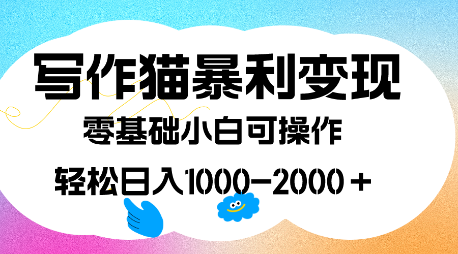 写作猫暴利变现，日入1000-2000＋，0基础小白可做，附保姆级教程创富副业网-网创项目资源站-副业项目-创业项目-搞钱项目创富副业网