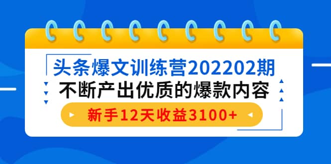 头条爆文训练营202202期，不断产出优质的爆款内容创富副业网-网创项目资源站-副业项目-创业项目-搞钱项目创富副业网
