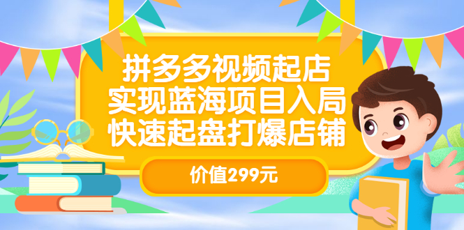 拼多多视频起店，实现蓝海项目入局，快速起盘打爆店铺（价值299元）创富副业网-网创项目资源站-副业项目-创业项目-搞钱项目创富副业网