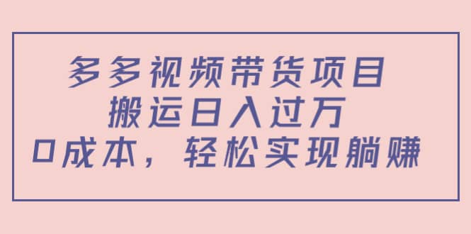 多多视频带货项目（教程+软件）创富副业网-网创项目资源站-副业项目-创业项目-搞钱项目创富副业网