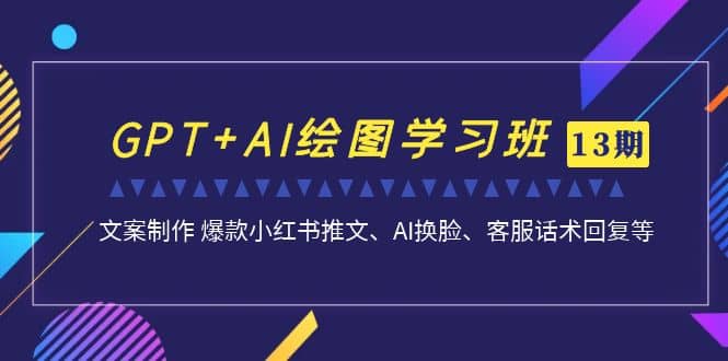 GPT+AI绘图学习班【第13期】 文案制作 爆款小红书推文、AI换脸、客服话术创富副业网-网创项目资源站-副业项目-创业项目-搞钱项目创富副业网