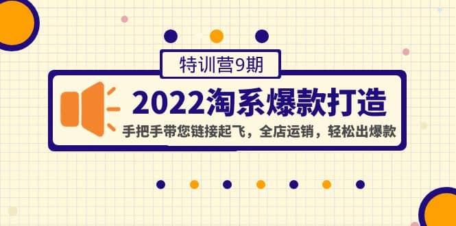 2022淘系爆款打造特训营9期：手把手带您链接起飞，全店运销，轻松出爆款创富副业网-网创项目资源站-副业项目-创业项目-搞钱项目创富副业网