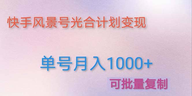 利用快手风景号 通过光合计划（附详细教程及制作软件）创富副业网-网创项目资源站-副业项目-创业项目-搞钱项目创富副业网