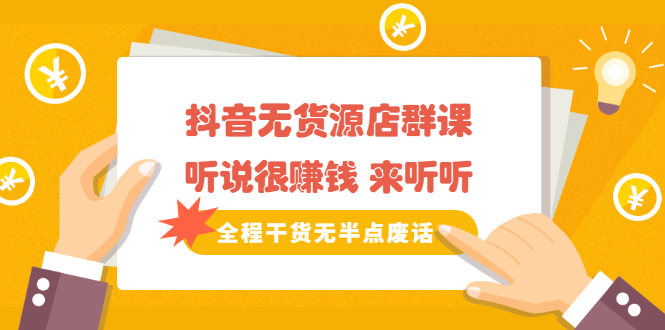 《抖音无货源店群课》听说很赚钱 来听听，全程干货无半点废话创富副业网-网创项目资源站-副业项目-创业项目-搞钱项目创富副业网
