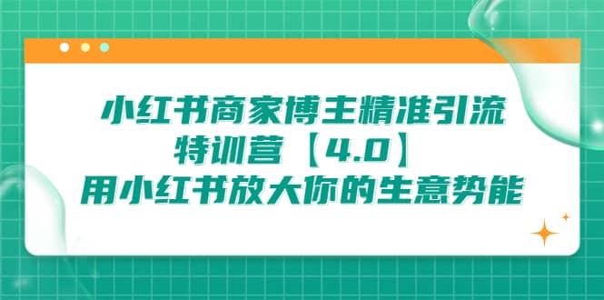 小红书商家 博主精准引流特训营【4.0】用小红书放大你的生意势能创富副业网-网创项目资源站-副业项目-创业项目-搞钱项目创富副业网