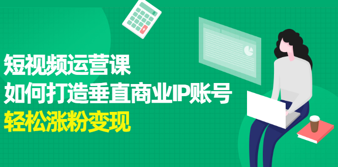 短视频运营课，如何打造垂直商业IP账号创富副业网-网创项目资源站-副业项目-创业项目-搞钱项目创富副业网
