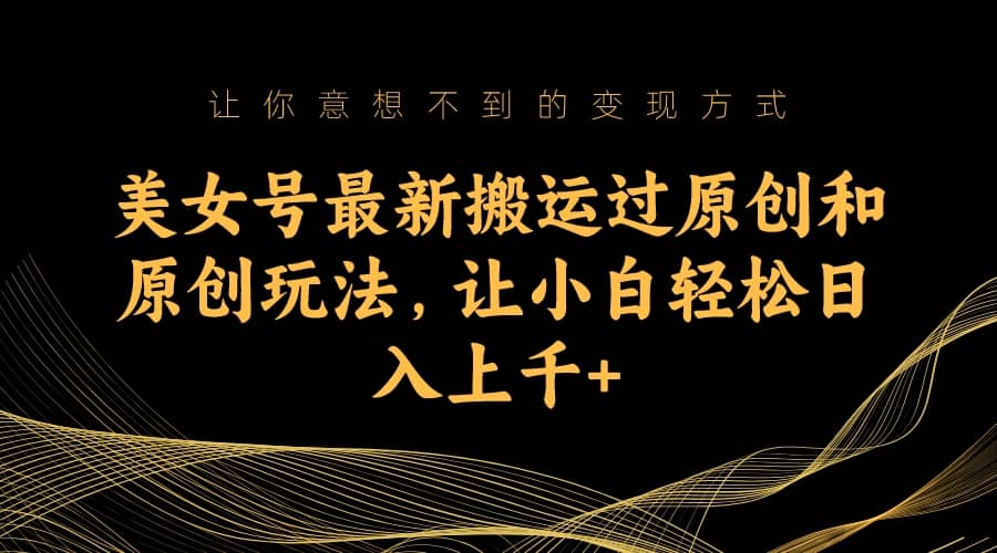 美女号最新搬运过原创和原创玩法，让小白轻松日入上千+创富副业网-网创项目资源站-副业项目-创业项目-搞钱项目创富副业网
