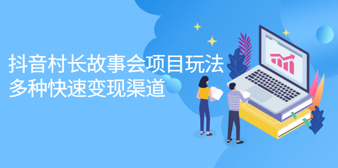 抖音村长故事会项目玩法，多种快速变现渠道【视频课程】创富副业网-网创项目资源站-副业项目-创业项目-搞钱项目创富副业网