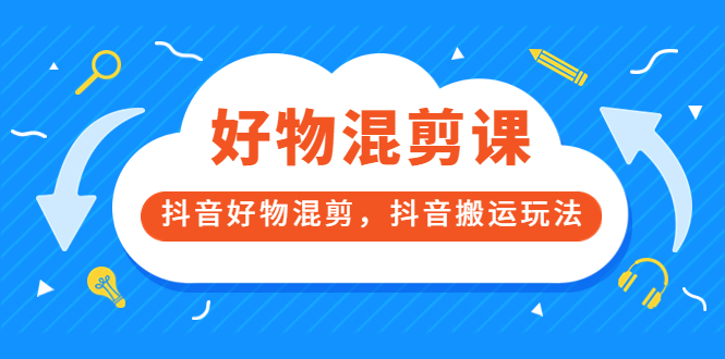 万三好物混剪课，抖音好物混剪，抖音搬运玩法 价值1980元创富副业网-网创项目资源站-副业项目-创业项目-搞钱项目创富副业网