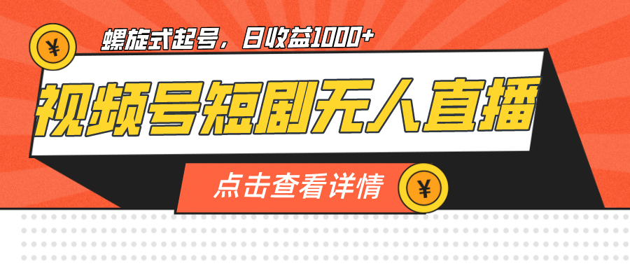视频号短剧无人直播，螺旋起号，单号日收益1000+创富副业网-网创项目资源站-副业项目-创业项目-搞钱项目创富副业网
