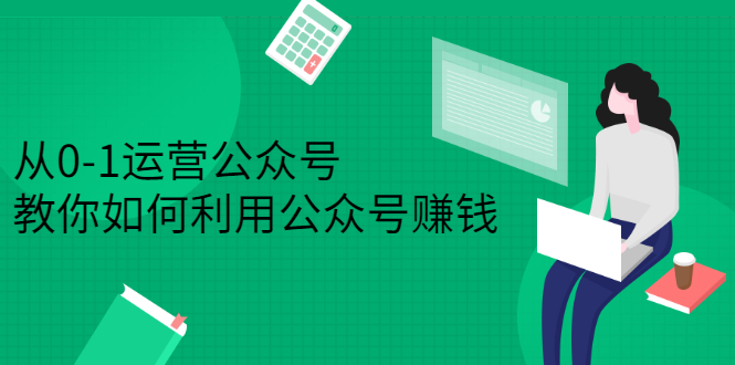 从0-1运营公众号，零基础小白也能上手，系统性了解公众号运营创富副业网-网创项目资源站-副业项目-创业项目-搞钱项目创富副业网