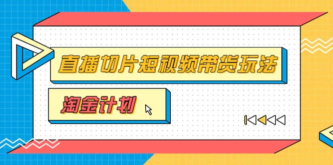 淘金之路第十期实战训练营【直播切片】，小杨哥直播切片短视频带货玩法创富副业网-网创项目资源站-副业项目-创业项目-搞钱项目创富副业网