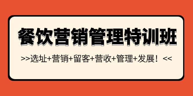 餐饮营销管理特训班：选址+营销+留客+营收+管理+发展创富副业网-网创项目资源站-副业项目-创业项目-搞钱项目创富副业网