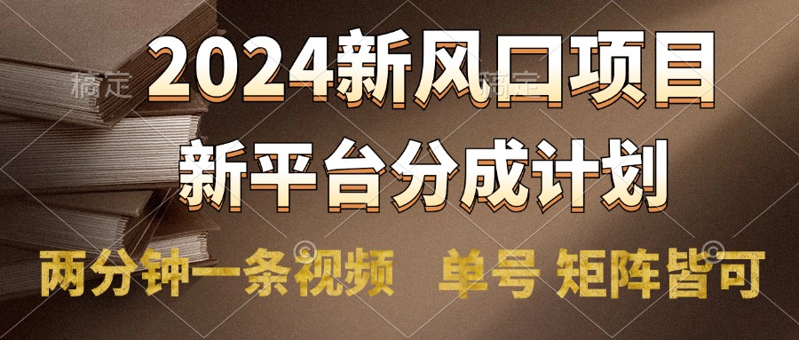 2024风口项目，新平台分成计划，两分钟一条视频，单号轻松上手月入9000+创富副业网-网创项目资源站-副业项目-创业项目-搞钱项目创富副业网