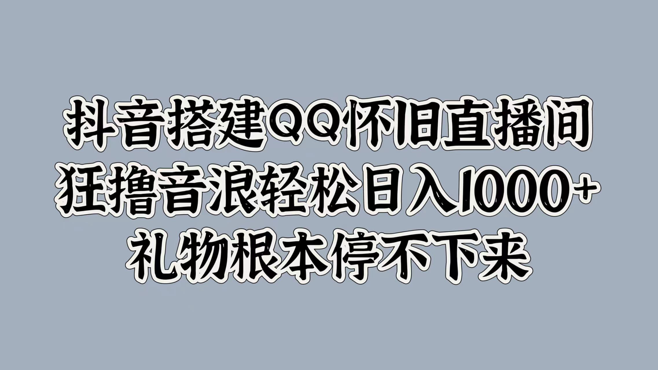 抖音搭建QQ怀旧直播间，狂撸音浪轻松日入1000+礼物根本停不下来创富副业网-网创项目资源站-副业项目-创业项目-搞钱项目创富副业网