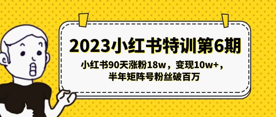 2023小红书特训第6期，小红书90天涨粉18w，变现10w+，半年矩阵号粉丝破百万创富副业网-网创项目资源站-副业项目-创业项目-搞钱项目创富副业网