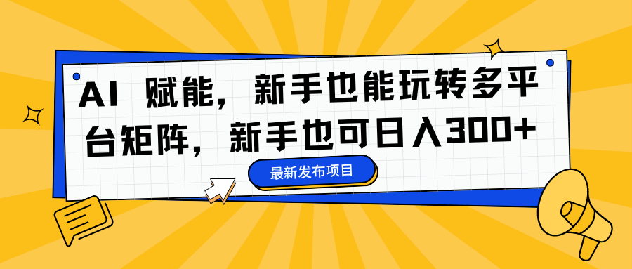 AI 赋能，新手也能玩转多平台矩阵，新手也可日入300+创富副业网-网创项目资源站-副业项目-创业项目-搞钱项目创富副业网