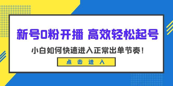 新号0粉开播-高效轻松起号：小白如何快速进入正常出单节奏（10节课）创富副业网-网创项目资源站-副业项目-创业项目-搞钱项目创富副业网