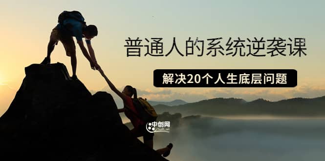 普通人的系统逆袭课：如何成功 如何赚钱 等！解决20个人生底层问题创富副业网-网创项目资源站-副业项目-创业项目-搞钱项目创富副业网