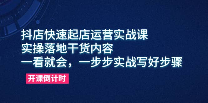 抖店快速起店运营实战课，实操落地干货内容，一看就会，一步步实战写好步骤创富副业网-网创项目资源站-副业项目-创业项目-搞钱项目创富副业网