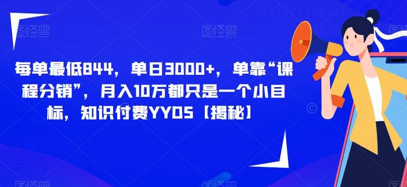 每单最低844，单日3000+，单靠“课程分销”，月入10万都只是一个小目标，知识付费YYDS【揭秘】创富副业网-网创项目资源站-副业项目-创业项目-搞钱项目创富副业网