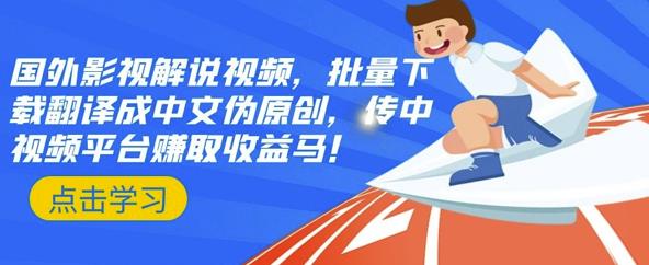 国外影视解说视频，批量下载翻译成中文伪原创，传中视频平台赚取收益创富副业网-网创项目资源站-副业项目-创业项目-搞钱项目创富副业网