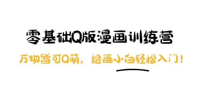 零基础Q版漫画训练营：万物皆可Q萌，绘画小白轻松入门创富副业网-网创项目资源站-副业项目-创业项目-搞钱项目创富副业网