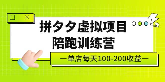 《拼夕夕虚拟项目陪跑训练营》单店100-200 独家选品思路与运营创富副业网-网创项目资源站-副业项目-创业项目-搞钱项目创富副业网