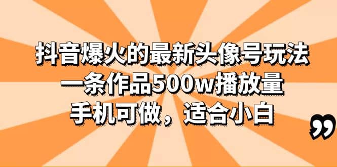 抖音爆火的最新头像号玩法，一条作品500w播放量，手机可做，适合小白创富副业网-网创项目资源站-副业项目-创业项目-搞钱项目创富副业网