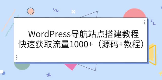 WordPress导航站点搭建教程，快速获取流量1000+（源码+教程）创富副业网-网创项目资源站-副业项目-创业项目-搞钱项目创富副业网