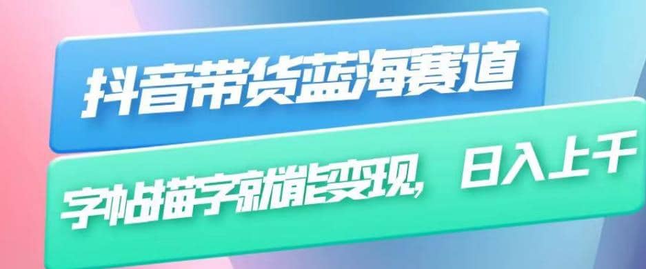 抖音带货蓝海赛道，无需真人出镜，字帖描字就能变现，日入上千（附带全套教程）创富副业网-网创项目资源站-副业项目-创业项目-搞钱项目创富副业网