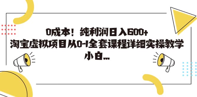 0成本！纯利润日入600+，淘宝虚拟项目从0-1全套课程详细实操教学创富副业网-网创项目资源站-副业项目-创业项目-搞钱项目创富副业网