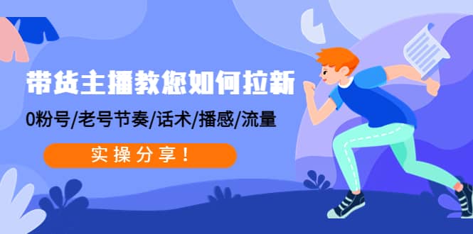 带货主播教您如何拉新：0粉号/老号节奏/话术/播感/流量，实操分享创富副业网-网创项目资源站-副业项目-创业项目-搞钱项目创富副业网