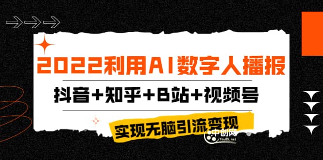 2022利用AI数字人播报，抖音+知乎+B站+视频号，实现无脑引流变现！创富副业网-网创项目资源站-副业项目-创业项目-搞钱项目创富副业网