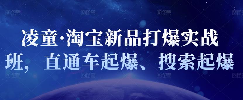 凌童·淘宝新品打爆实战班，直通车起爆、搜索起爆创富副业网-网创项目资源站-副业项目-创业项目-搞钱项目创富副业网