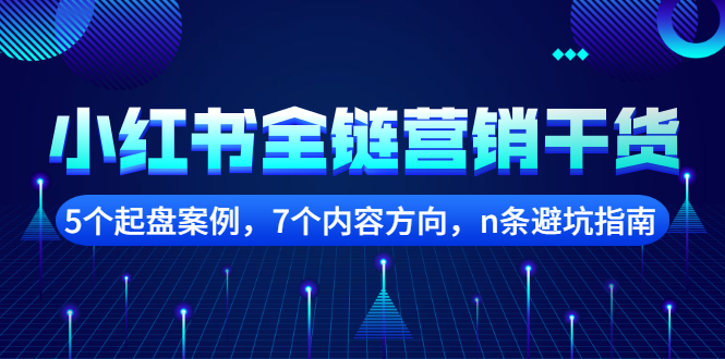 小红书全链营销干货，5个起盘案例，7个内容方向，n条避坑指南创富副业网-网创项目资源站-副业项目-创业项目-搞钱项目创富副业网