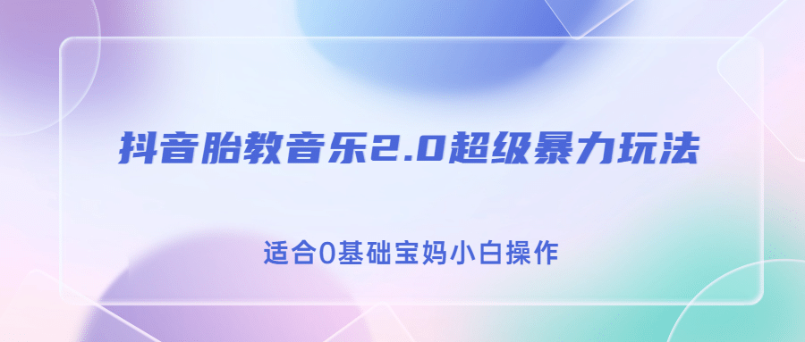 抖音胎教音乐2.0，超级暴力变现玩法，日入500+，适合0基础宝妈小白操作创富副业网-网创项目资源站-副业项目-创业项目-搞钱项目创富副业网