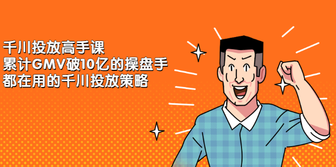 千川投放高手课，累计GMV破10亿的操盘手都在用的千川投放策略创富副业网-网创项目资源站-副业项目-创业项目-搞钱项目创富副业网