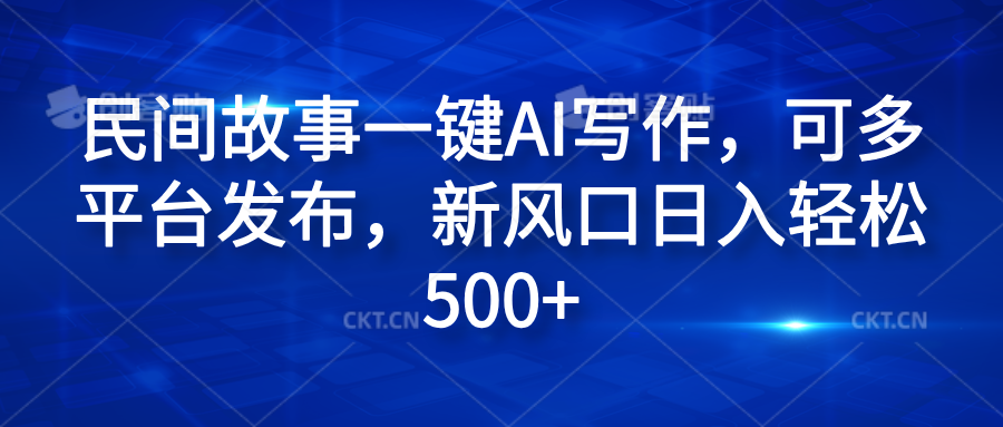 民间故事一键AI写作，可多平台发布，新风口日入轻松600+创富副业网-网创项目资源站-副业项目-创业项目-搞钱项目创富副业网