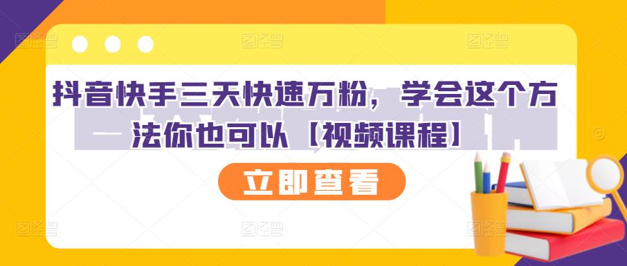 抖音快手三天快速万粉，学会这个方法你也可以【视频课程】创富副业网-网创项目资源站-副业项目-创业项目-搞钱项目创富副业网