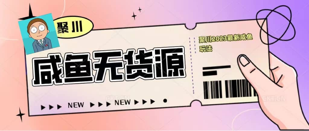 聚川2023闲鱼无货源最新经典玩法：基础认知+爆款闲鱼选品+快速找到货源创富副业网-网创项目资源站-副业项目-创业项目-搞钱项目创富副业网
