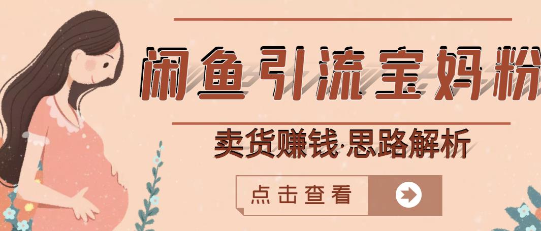 闲鱼引流宝妈粉+卖货赚钱一个月收益30000+（实操视频教程）创富副业网-网创项目资源站-副业项目-创业项目-搞钱项目创富副业网