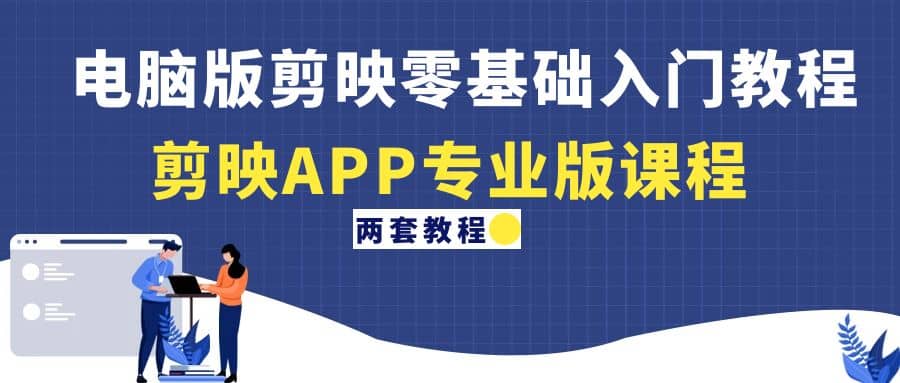 电脑版剪映零基础入门教程+剪映APP专业版课程（两套教程）创富副业网-网创项目资源站-副业项目-创业项目-搞钱项目创富副业网