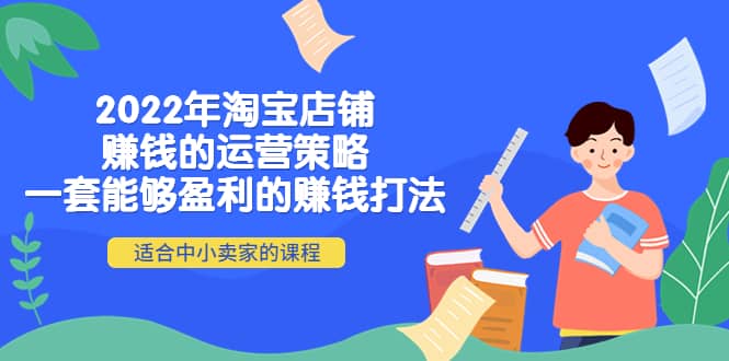 2022年淘宝店铺赚钱的运营策略：一套能够盈利的赚钱打法，适合中小卖家创富副业网-网创项目资源站-副业项目-创业项目-搞钱项目创富副业网