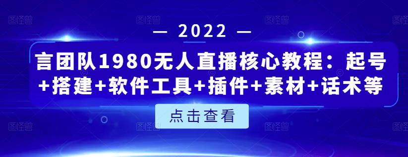 言团队1980无人直播核心教程：起号+搭建+软件工具+插件+素材+话术等等创富副业网-网创项目资源站-副业项目-创业项目-搞钱项目创富副业网