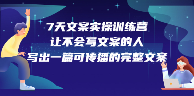 7天文案实操训练营第17期，让不会写文案的人，写出一篇可传播的完整文案创富副业网-网创项目资源站-副业项目-创业项目-搞钱项目创富副业网