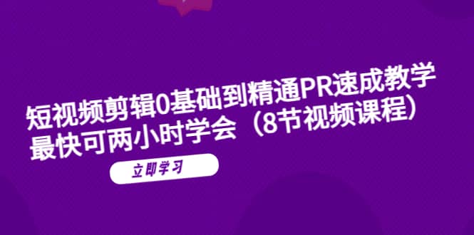短视频剪辑0基础到精通PR速成教学：最快可两小时学会（8节视频课程）创富副业网-网创项目资源站-副业项目-创业项目-搞钱项目创富副业网