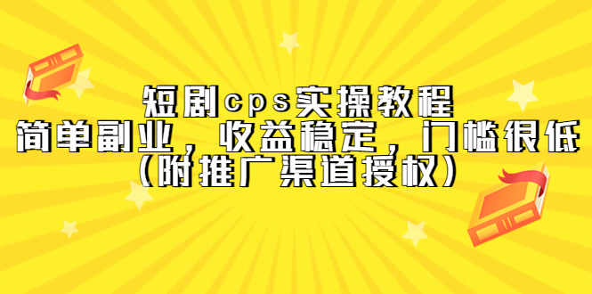 短剧cps实操教程，简单副业，收益稳定，门槛很低（附推广渠道授权）创富副业网-网创项目资源站-副业项目-创业项目-搞钱项目创富副业网