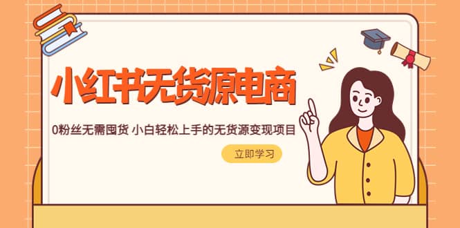 2023小红书·无货源电商1.0，0粉丝无需囤货 小白轻松上手的无货源变现项目创富副业网-网创项目资源站-副业项目-创业项目-搞钱项目创富副业网